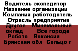 Водитель-экспедитор › Название организации ­ Компания-работодатель › Отрасль предприятия ­ Другое › Минимальный оклад ­ 1 - Все города Работа » Вакансии   . Брянская обл.,Сельцо г.